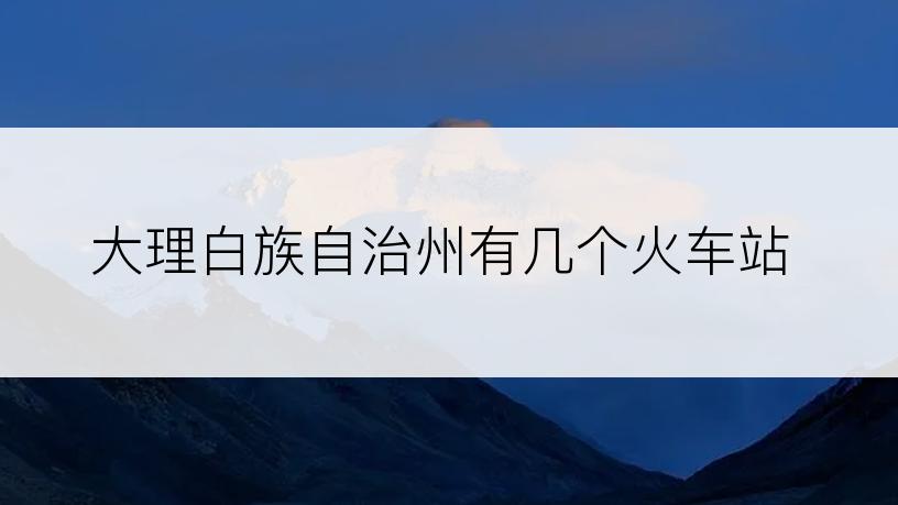 大理白族自治州有几个火车站