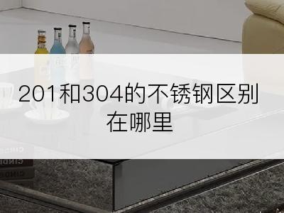 201和304的不锈钢区别在哪里