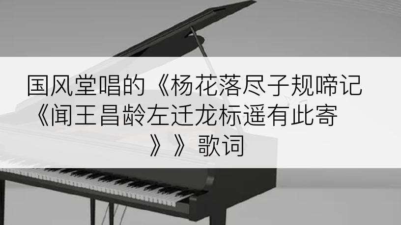 国风堂唱的《杨花落尽子规啼记《闻王昌龄左迁龙标遥有此寄 》》歌词