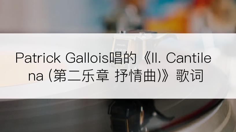 Patrick Gallois唱的《II. Cantilena (第二乐章 抒情曲)》歌词