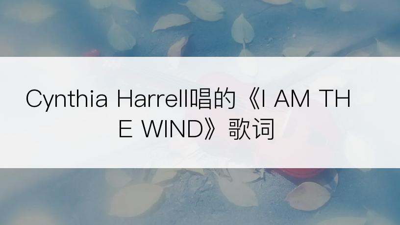 Cynthia Harrell唱的《I AM THE WIND》歌词