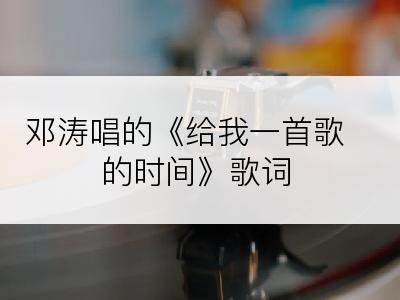 邓涛唱的《给我一首歌的时间》歌词