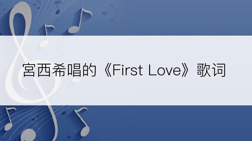 宮西希唱的《First Love》歌词