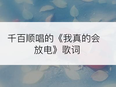 千百顺唱的《我真的会放电》歌词