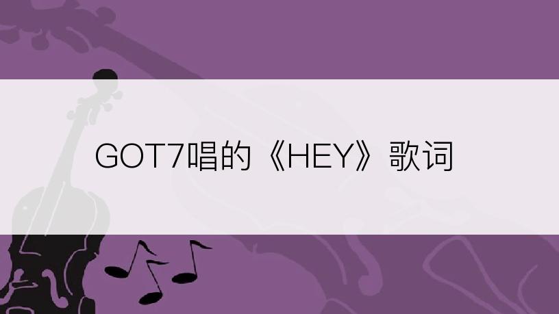 GOT7唱的《HEY》歌词