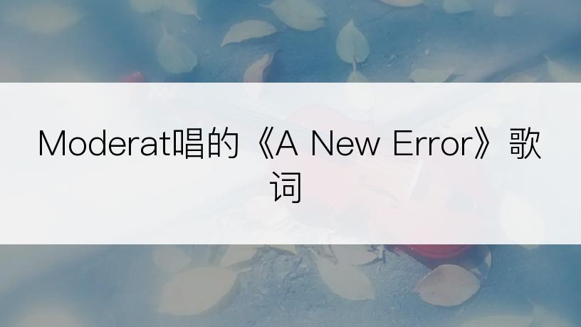 Moderat唱的《A New Error》歌词