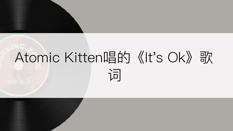 Atomic Kitten唱的《It's Ok》歌词