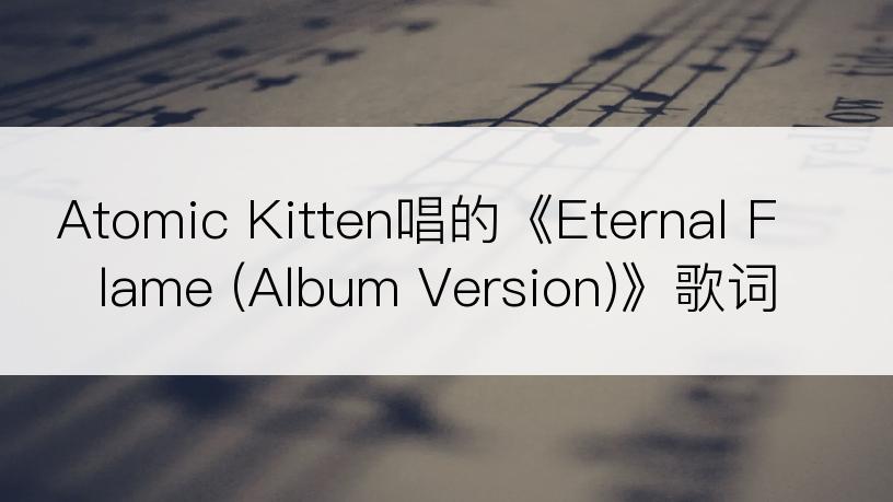 Atomic Kitten唱的《Eternal Flame (Album Version)》歌词