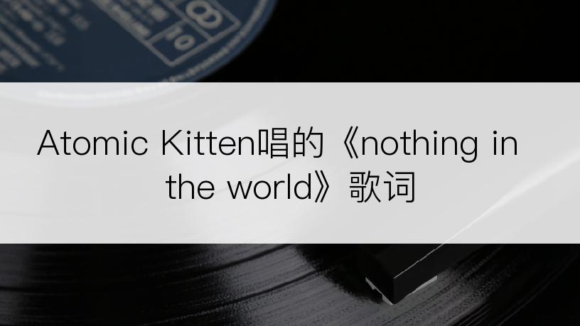 Atomic Kitten唱的《nothing in the world》歌词