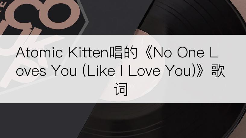 Atomic Kitten唱的《No One Loves You (Like I Love You)》歌词