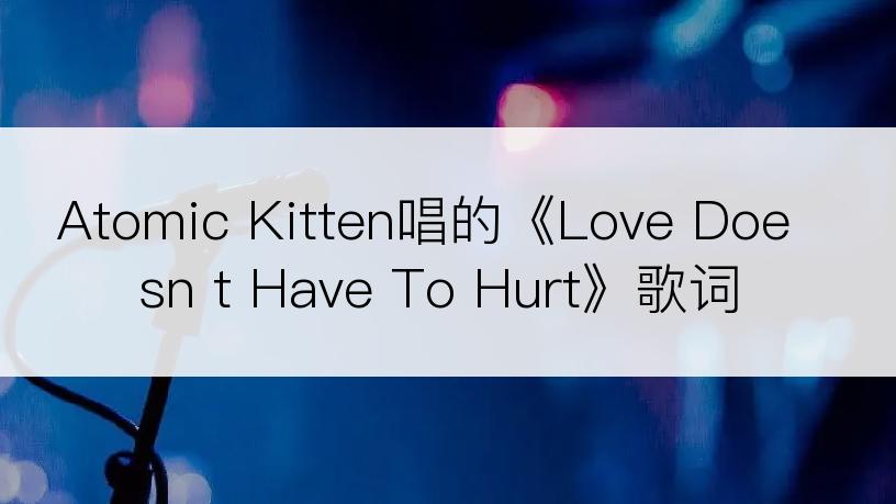 Atomic Kitten唱的《Love Doesn t Have To Hurt》歌词