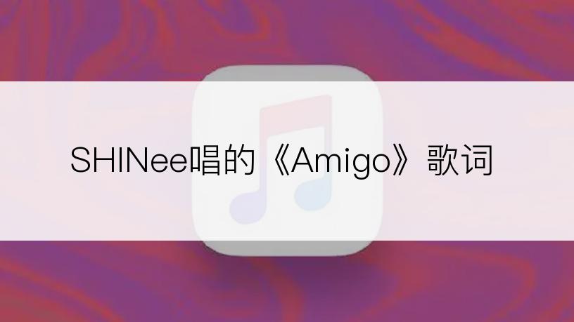 SHINee唱的《Amigo》歌词