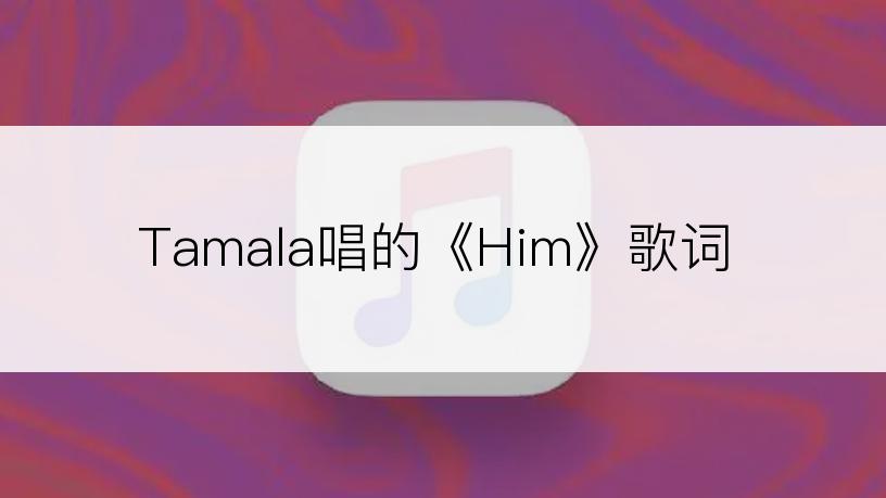 Tamala唱的《Him》歌词