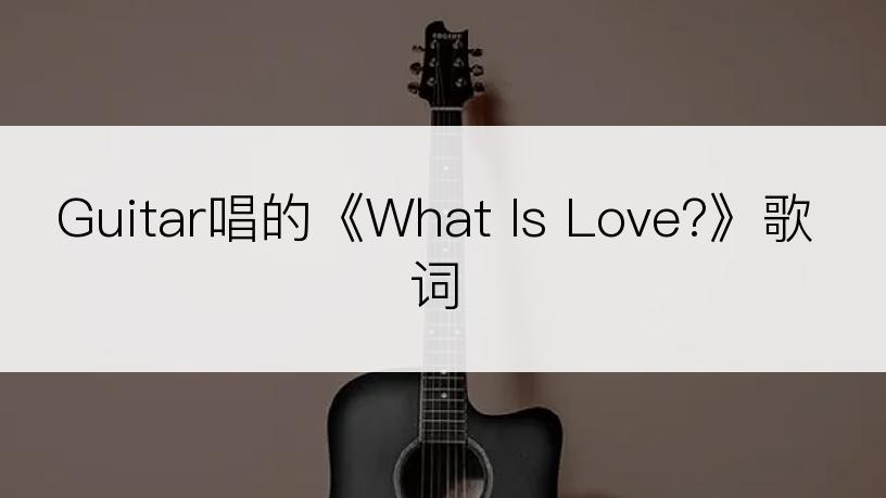 Guitar唱的《What Is Love?》歌词