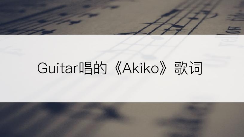 Guitar唱的《Akiko》歌词