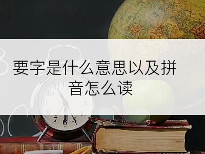 要字是什么意思以及拼音怎么读