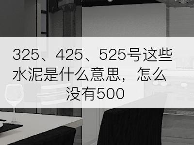 325、425、525号这些水泥是什么意思，怎么没有500