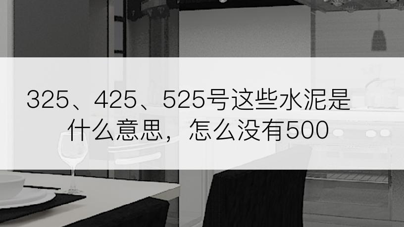 325、425、525号这些水泥是什么意思，怎么没有500