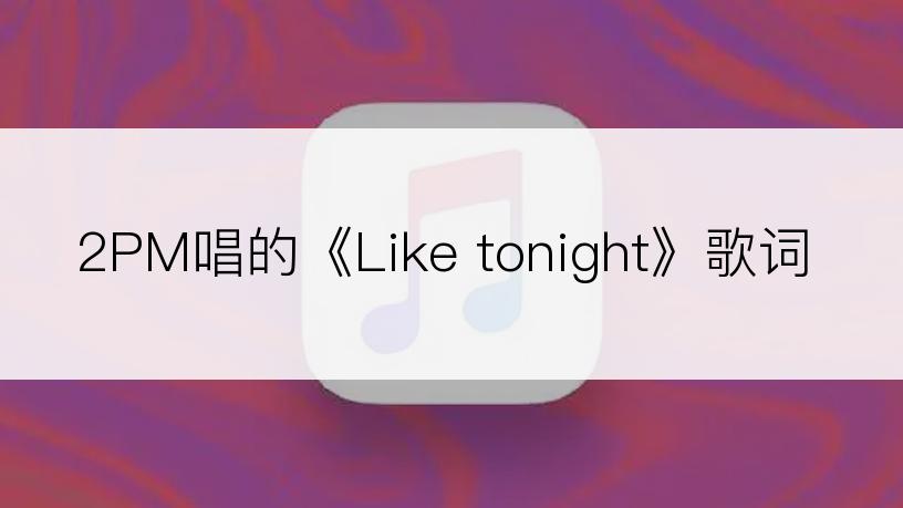 2PM唱的《Like tonight》歌词