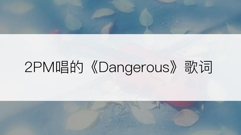 2PM唱的《Dangerous》歌词