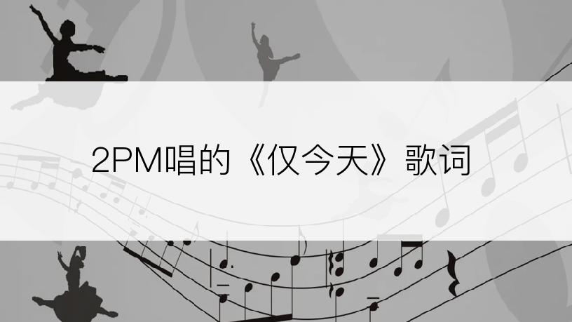 2PM唱的《仅今天》歌词