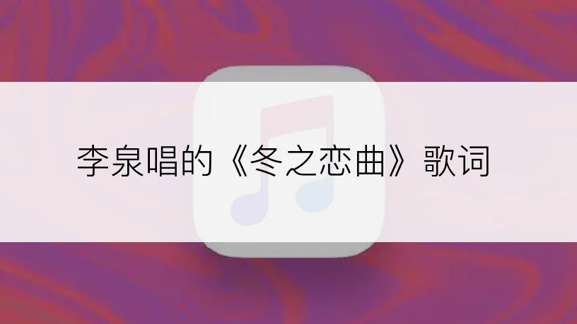 李泉唱的《冬之恋曲》歌词