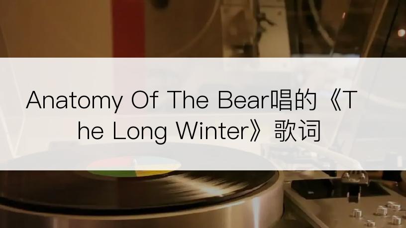 Anatomy Of The Bear唱的《The Long Winter》歌词