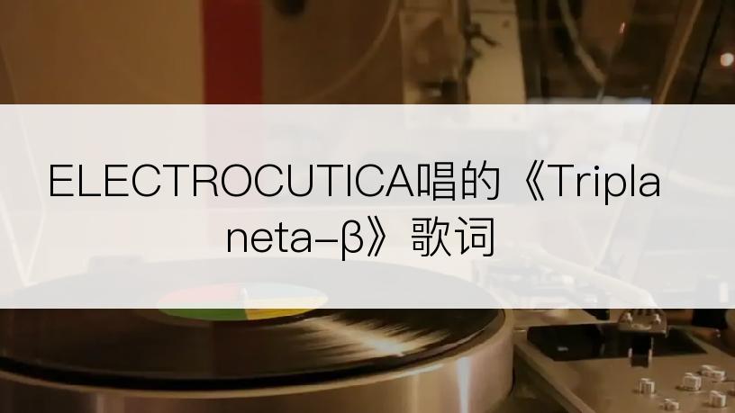 ELECTROCUTICA唱的《Triplaneta-β》歌词