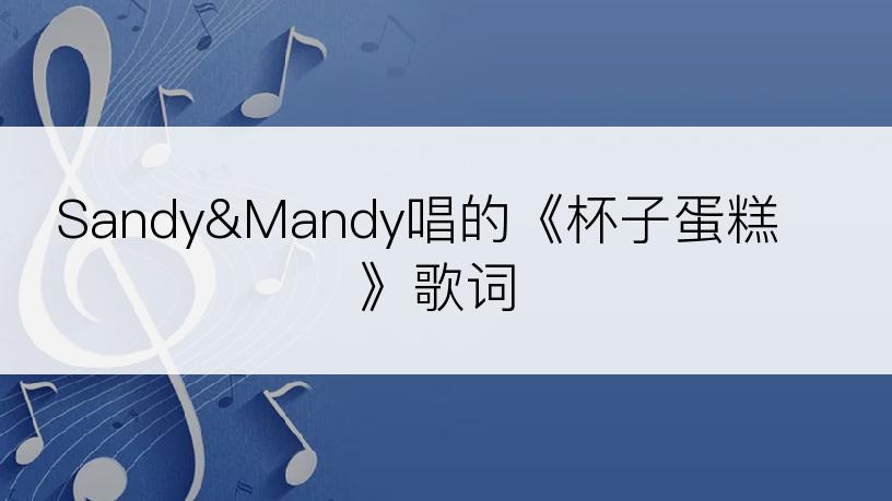 Sandy&Mandy唱的《杯子蛋糕》歌词