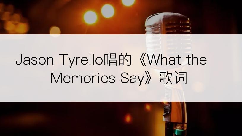 Jason Tyrello唱的《What the Memories Say》歌词