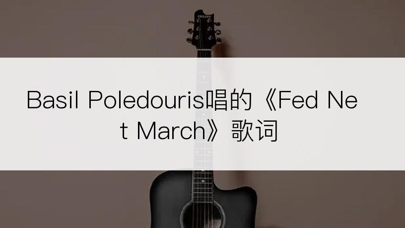 Basil Poledouris唱的《Fed Net March》歌词