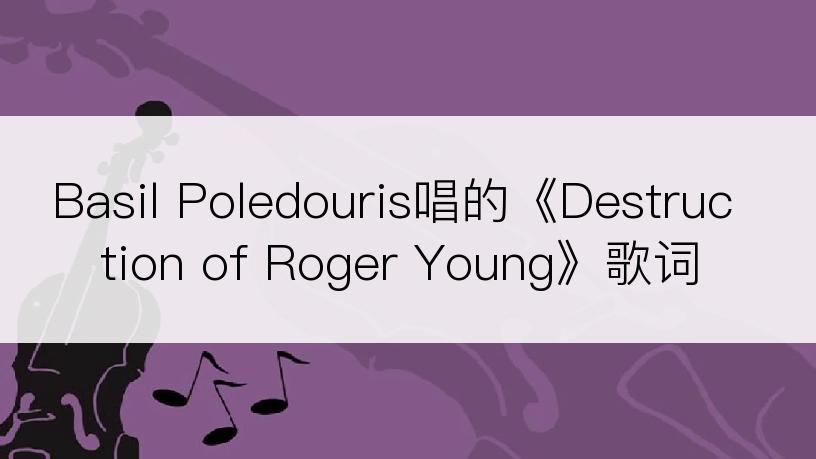 Basil Poledouris唱的《Destruction of Roger Young》歌词