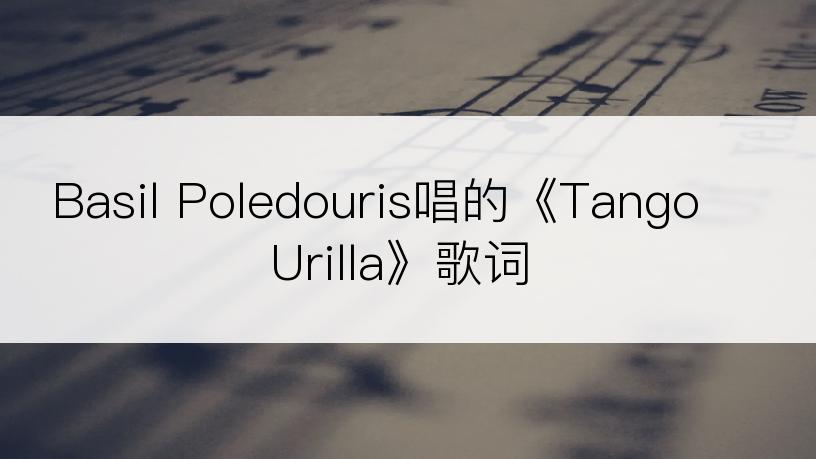 Basil Poledouris唱的《Tango Urilla》歌词