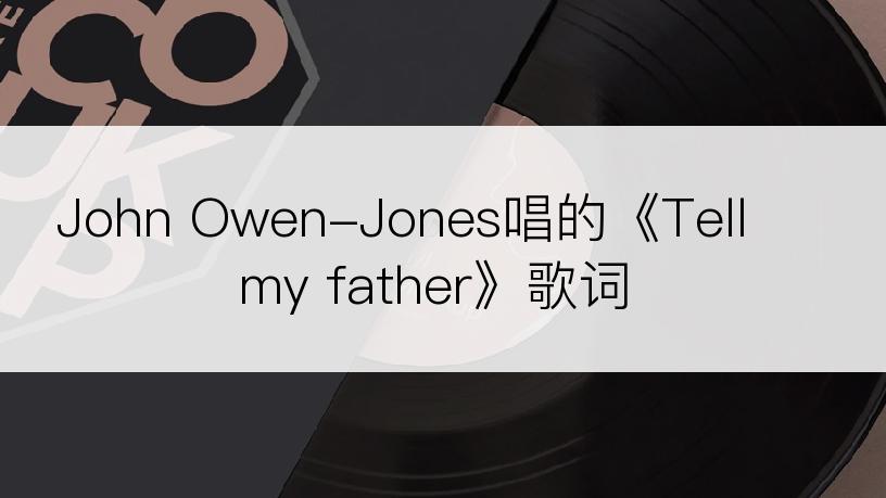 John Owen-Jones唱的《Tell my father》歌词