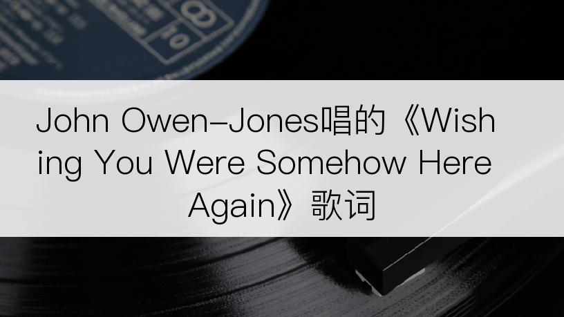 John Owen-Jones唱的《Wishing You Were Somehow Here Again》歌词