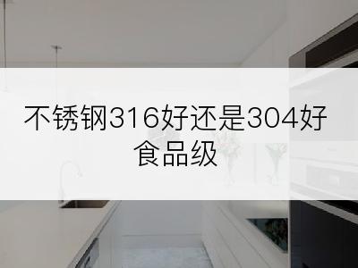 不锈钢316好还是304好食品级