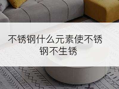 不锈钢什么元素使不锈钢不生锈