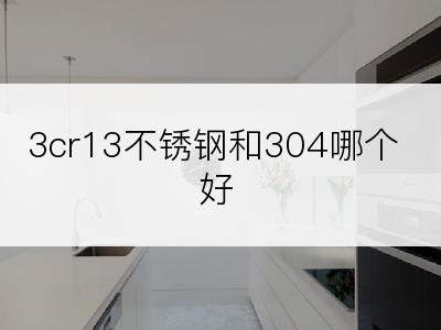 3cr13不锈钢和304哪个好