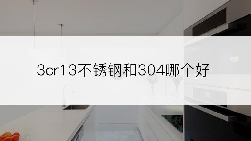 3cr13不锈钢和304哪个好