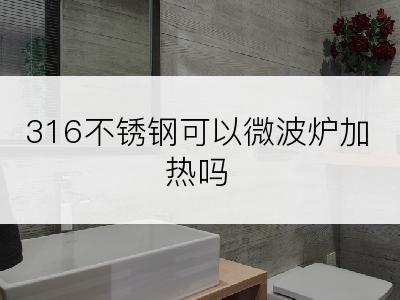 316不锈钢可以微波炉加热吗