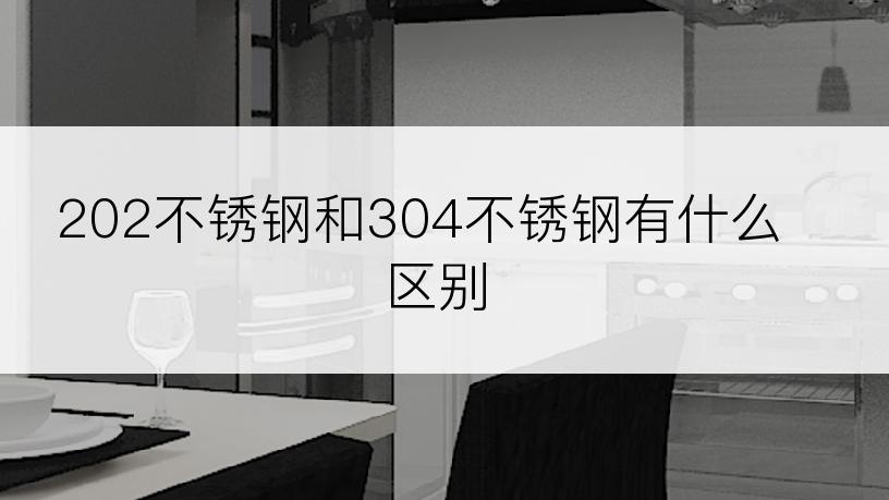 202不锈钢和304不锈钢有什么区别