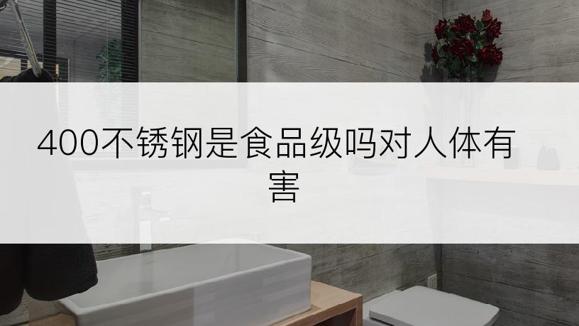 400不锈钢是食品级吗对人体有害