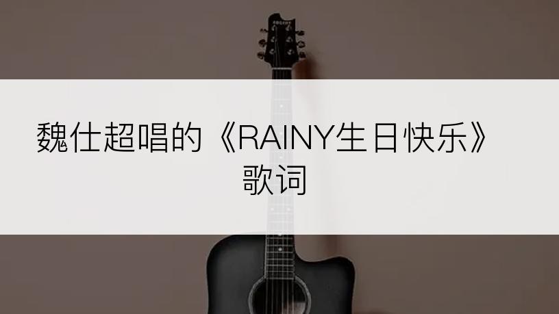 魏仕超唱的《RAINY生日快乐》歌词