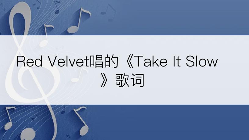 Red Velvet唱的《Take It Slow》歌词