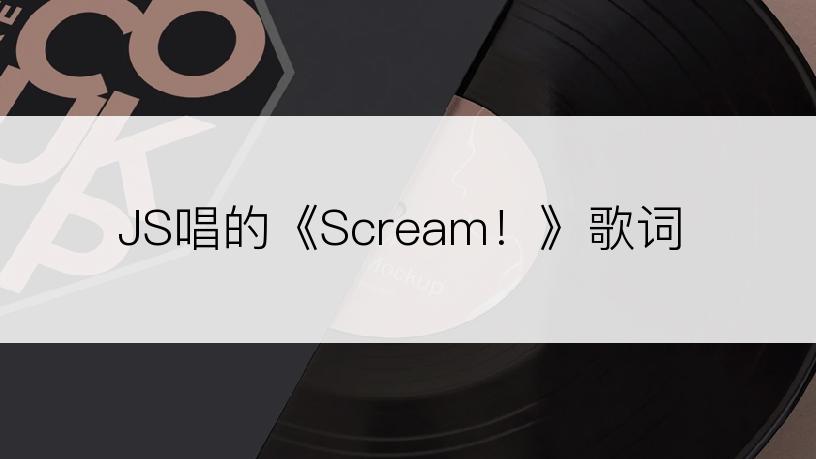 JS唱的《Scream！》歌词