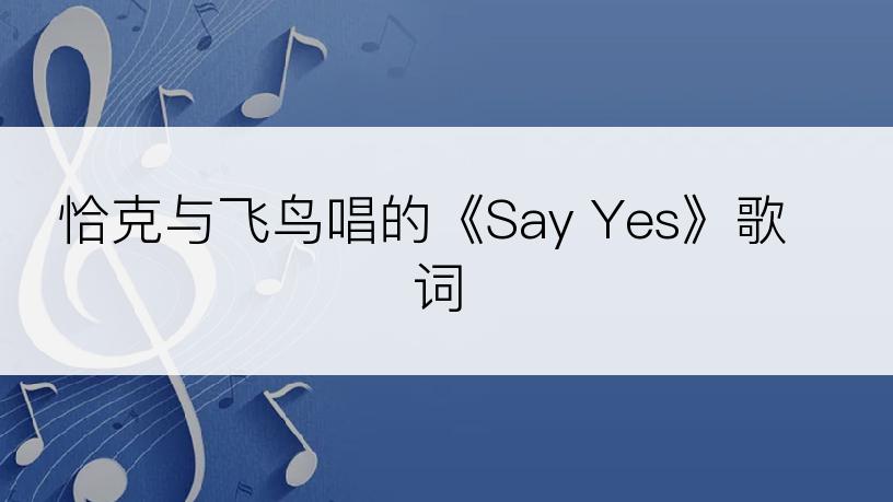 恰克与飞鸟唱的《Say Yes》歌词