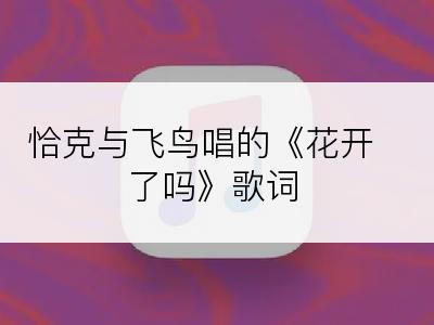 恰克与飞鸟唱的《花开了吗》歌词