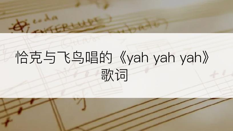 恰克与飞鸟唱的《yah yah yah》歌词