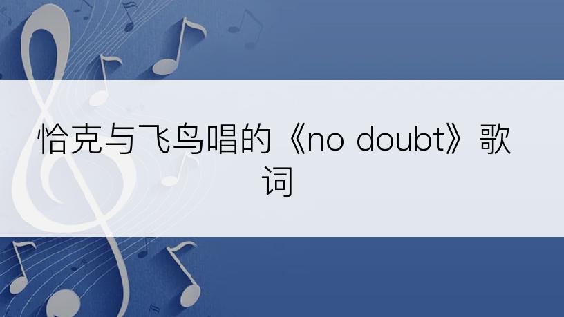 恰克与飞鸟唱的《no doubt》歌词