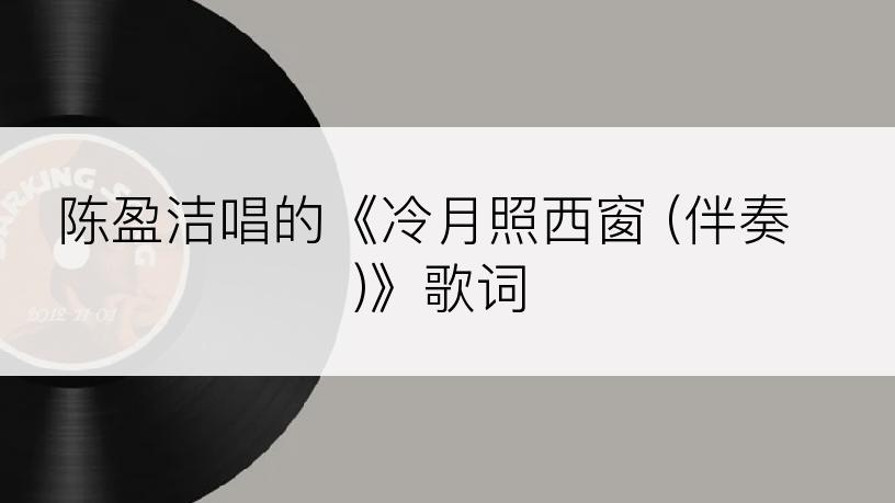 陈盈洁唱的《冷月照西窗 (伴奏)》歌词